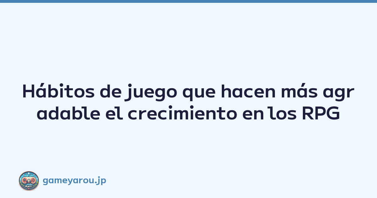 Hábitos de juego que hacen más agradable el crecimiento en los RPG