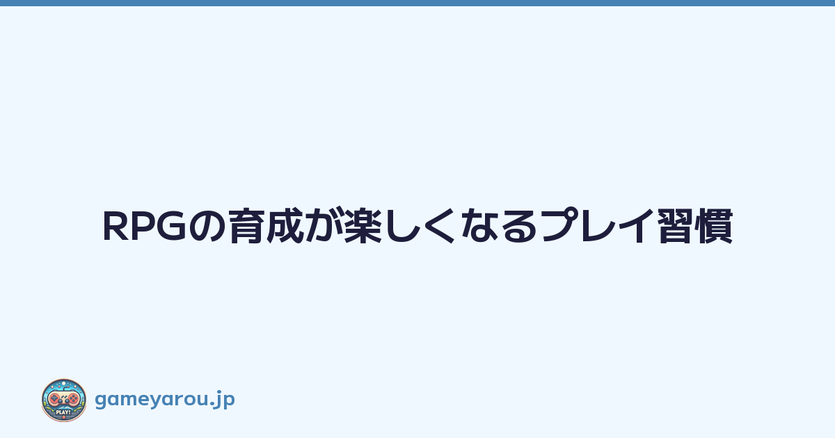 RPGの育成が楽しくなるプレイ習慣