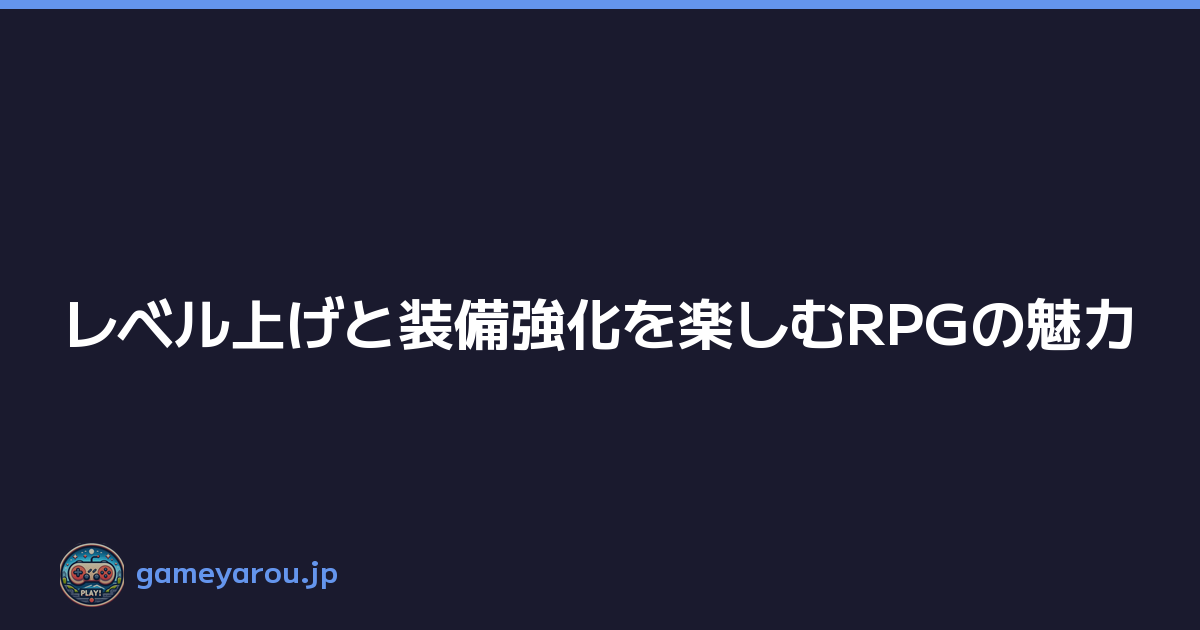 レベル上げと装備強化を楽しむRPGの魅力