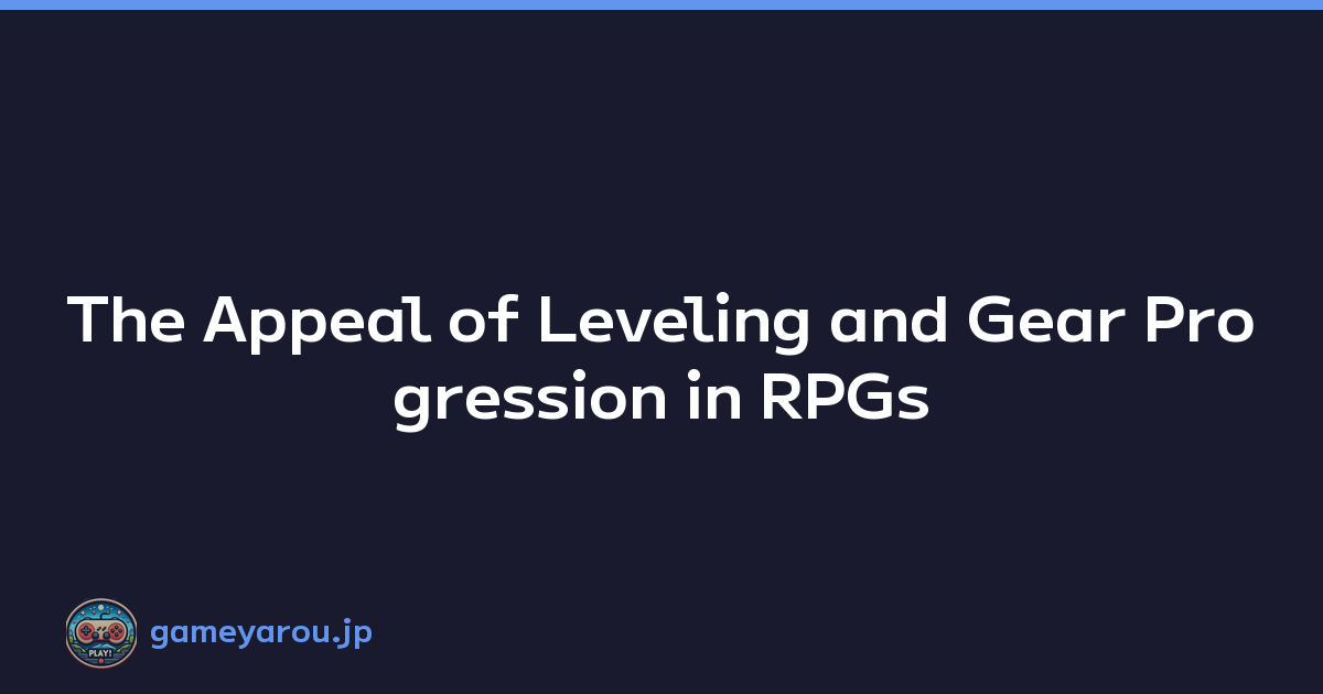 The Appeal of Leveling and Gear Progression in RPGs
