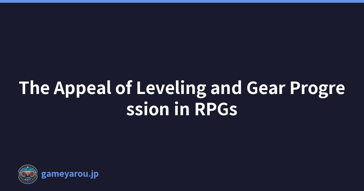 The Appeal of Leveling and Gear Progression in RPGs