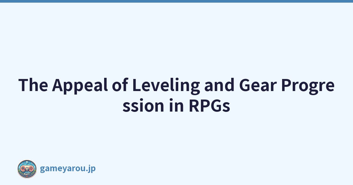 The Appeal of Leveling and Gear Progression in RPGs