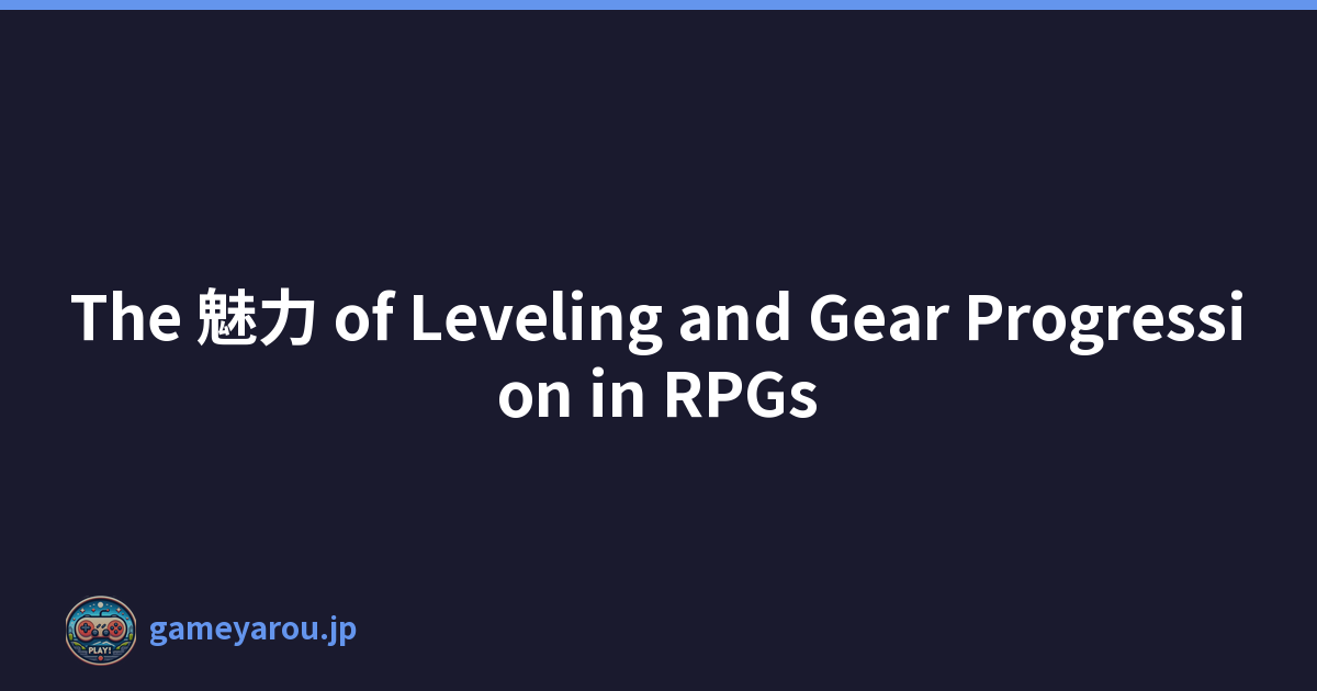 The 魅力 of Leveling and Gear Progression in RPGs