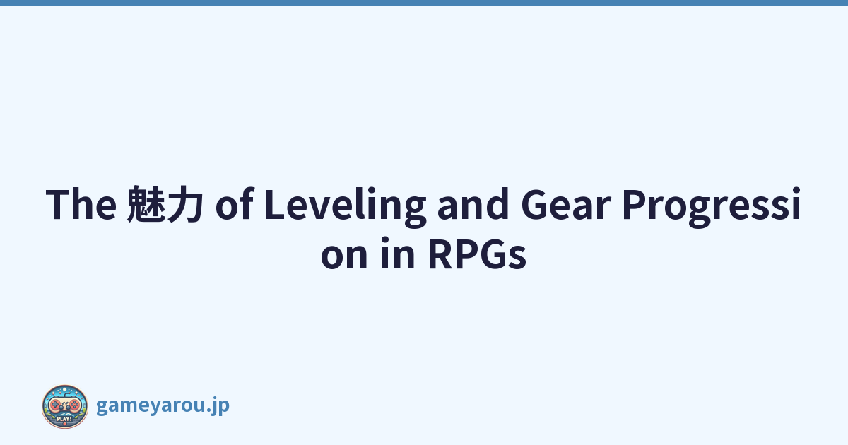 The 魅力 of Leveling and Gear Progression in RPGs