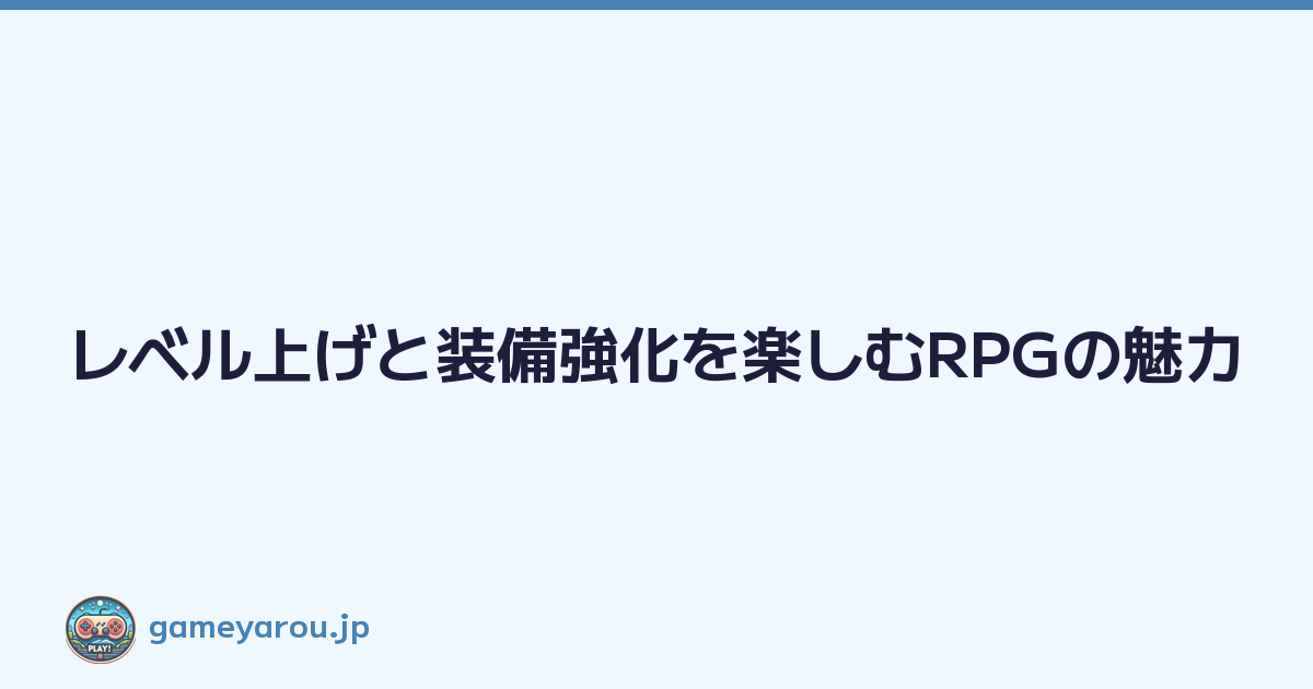 レベル上げと装備強化を楽しむRPGの魅力