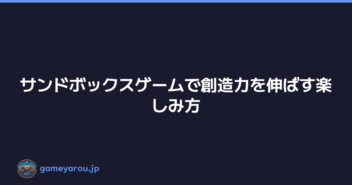 サンドボックスゲームで創造力を伸ばす楽しみ方
