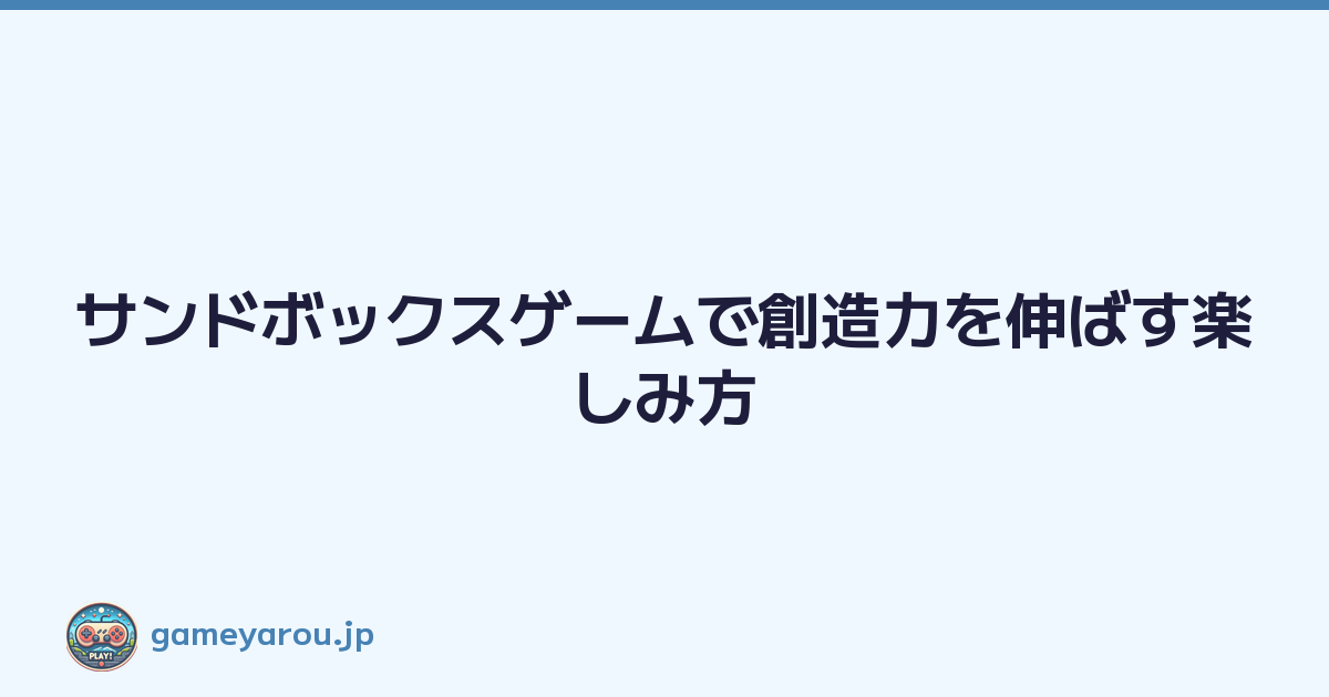 サンドボックスゲームで創造力を伸ばす楽しみ方