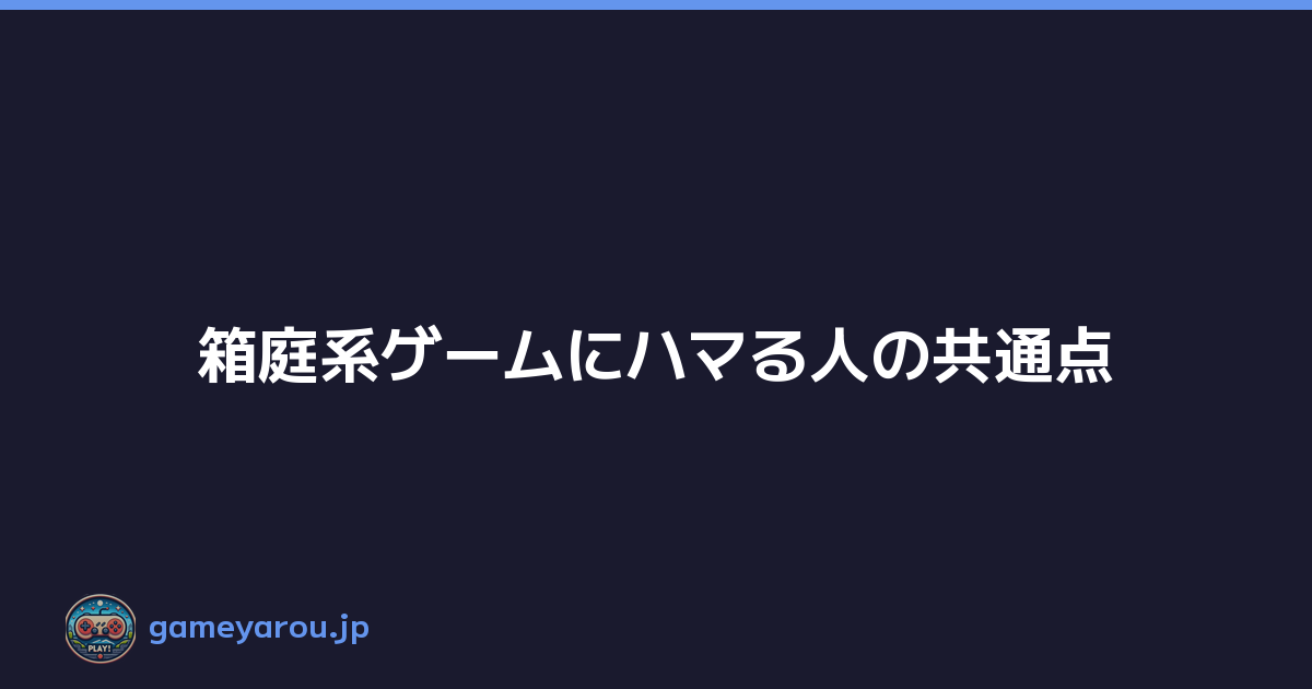 箱庭系ゲームにハマる人の共通点