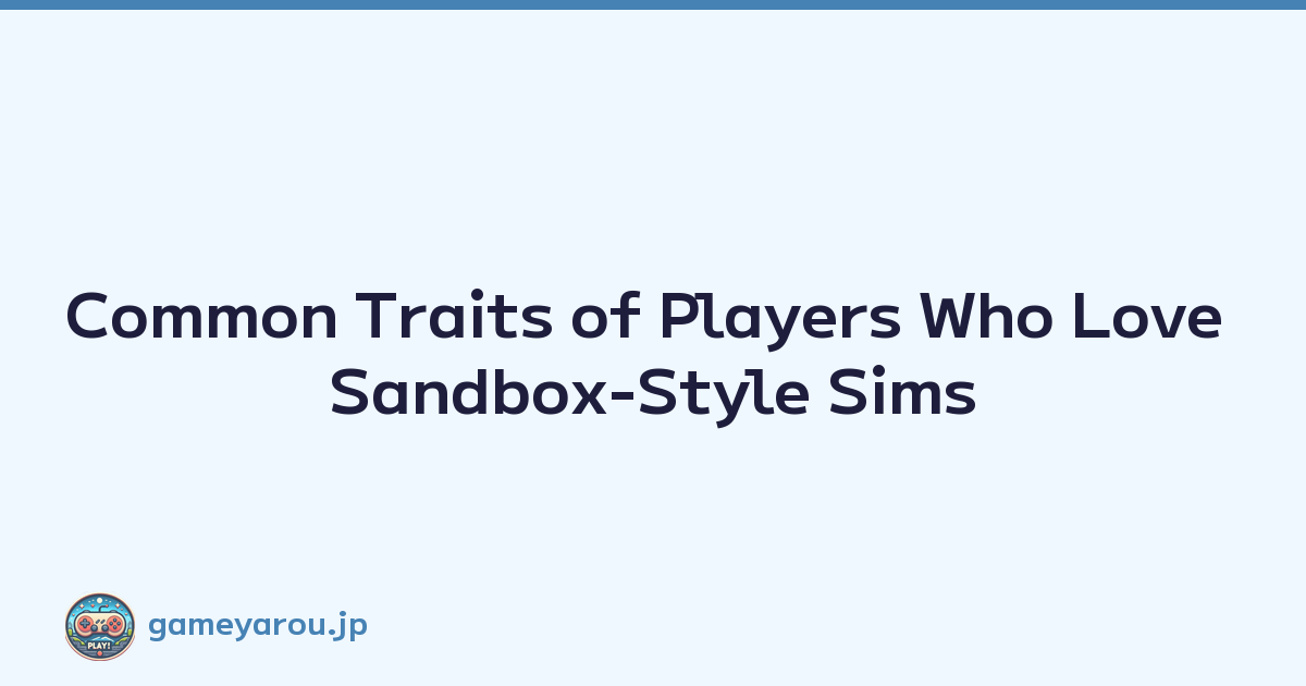 Common Traits of Players Who Love Sandbox-Style Sims