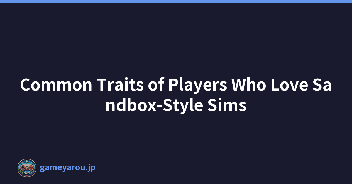 Common Traits of Players Who Love Sandbox-Style Sims