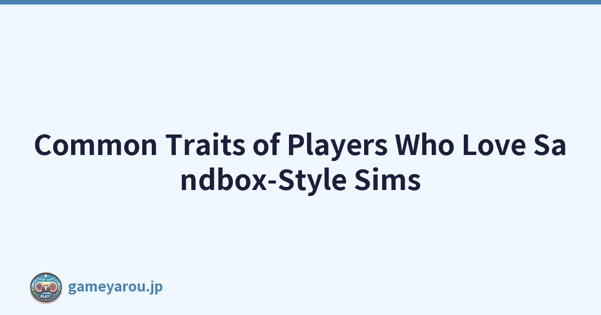 Common Traits of Players Who Love Sandbox-Style Sims