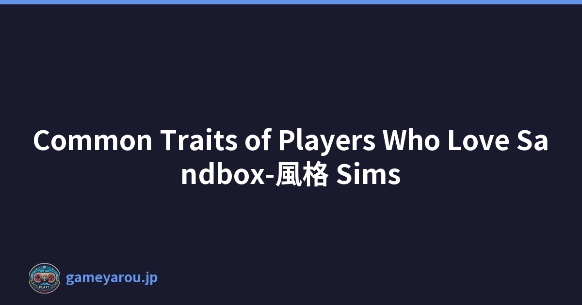 Common Traits of Players Who Love Sandbox-風格 Sims