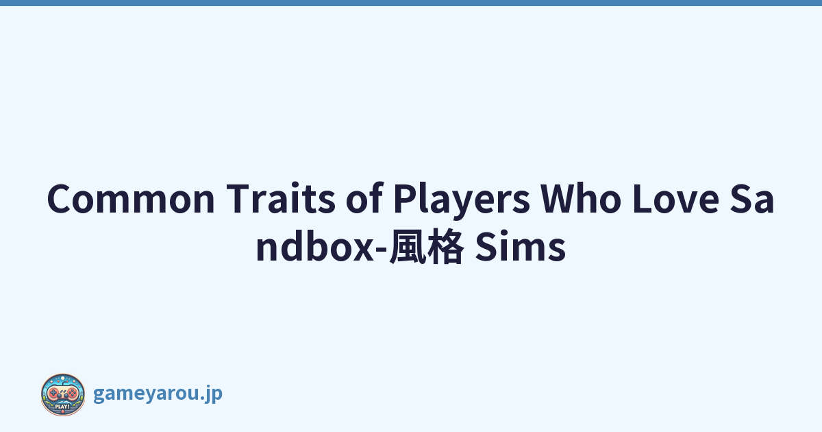 Common Traits of Players Who Love Sandbox-風格 Sims