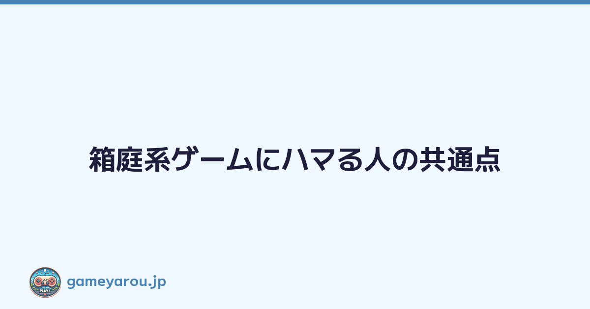 箱庭系ゲームにハマる人の共通点