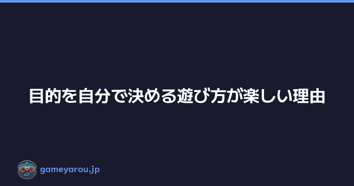 目的を自分で決める遊び方が楽しい理由