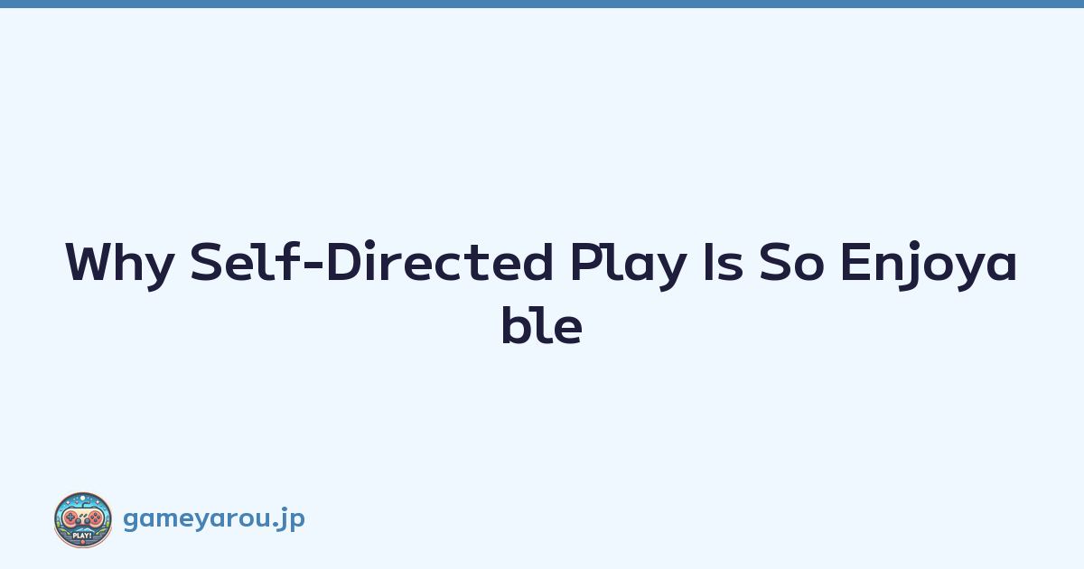 Why Self-Directed Play Is So Enjoyable