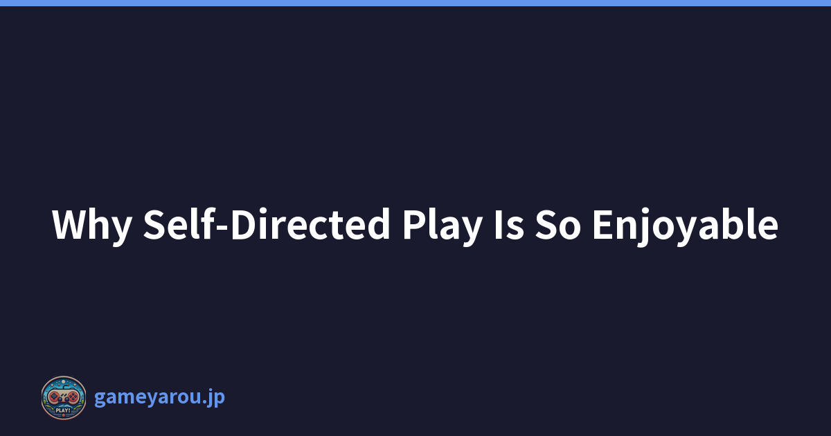 Why Self-Directed Play Is So Enjoyable