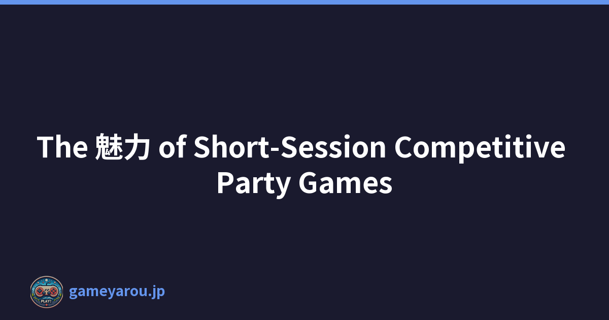 The 魅力 of Short-Session Competitive Party Games