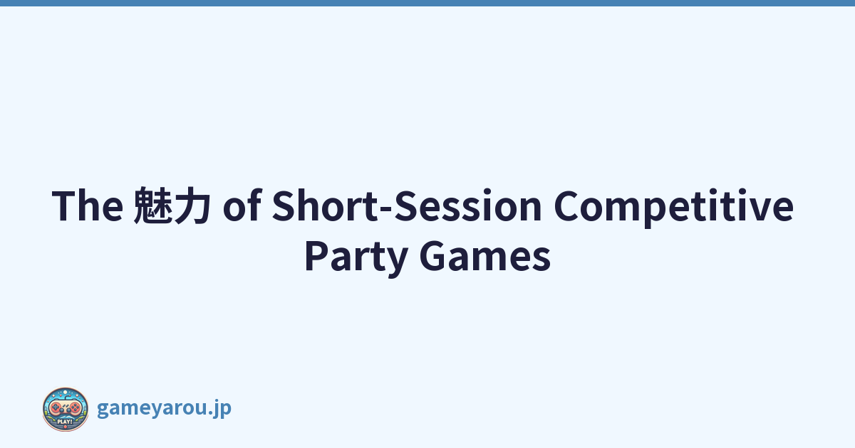The 魅力 of Short-Session Competitive Party Games