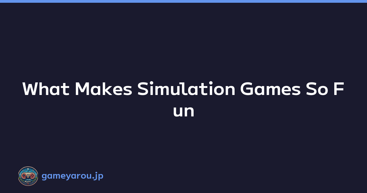 What Makes Simulation Games So Fun
