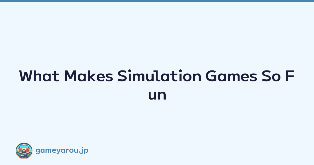 What Makes Simulation Games So Fun