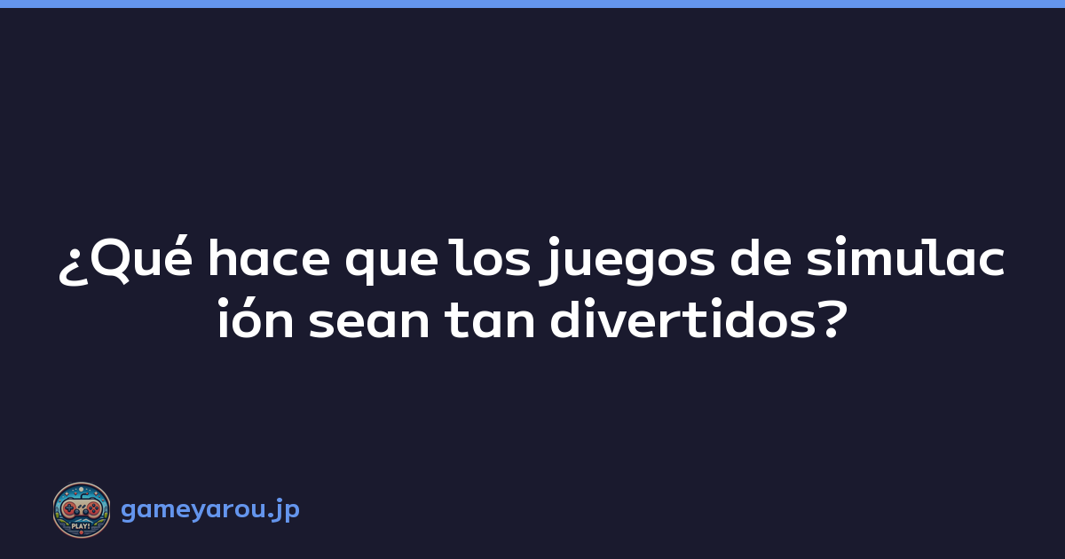 ¿Qué hace que los juegos de simulación sean tan divertidos?