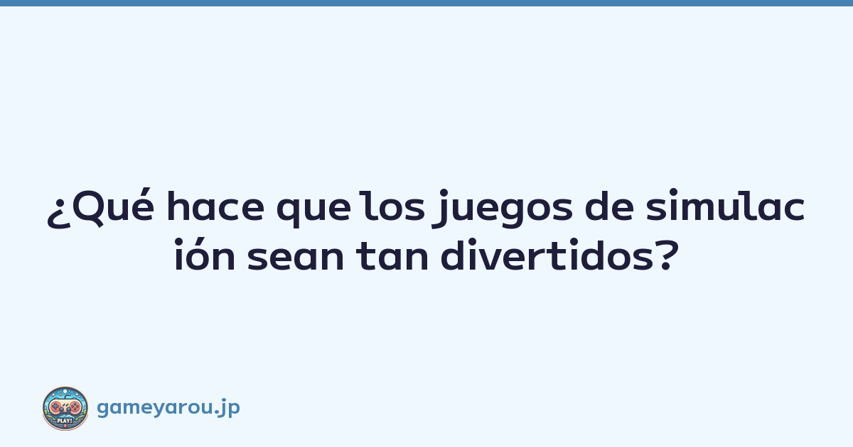 ¿Qué hace que los juegos de simulación sean tan divertidos?