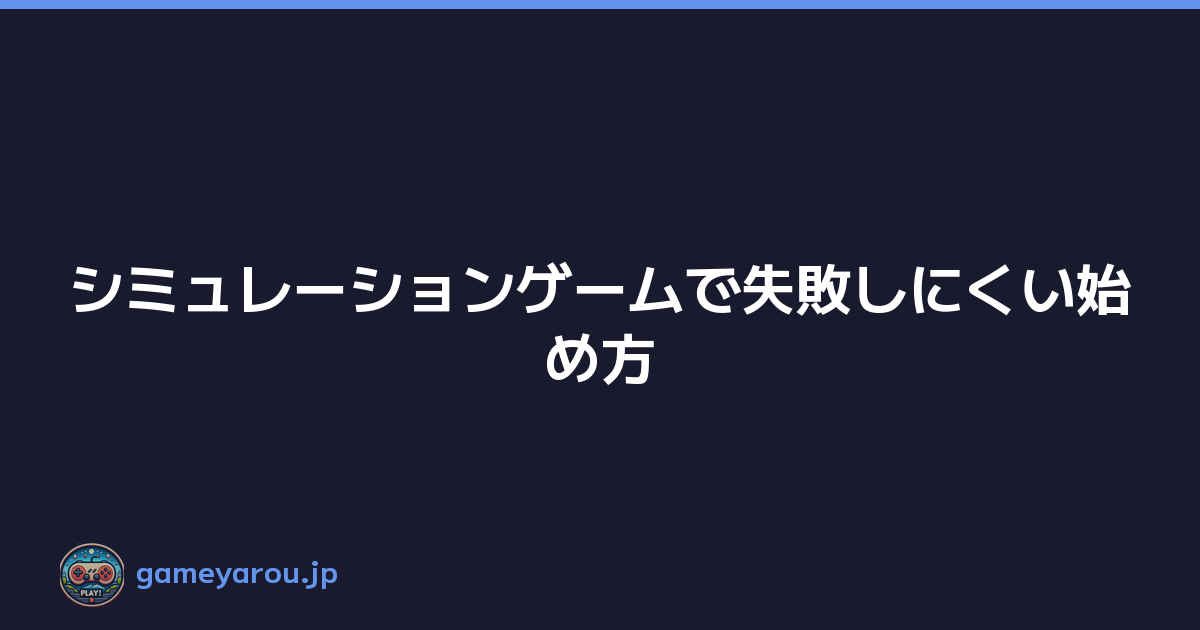 シミュレーションゲームで失敗しにくい始め方