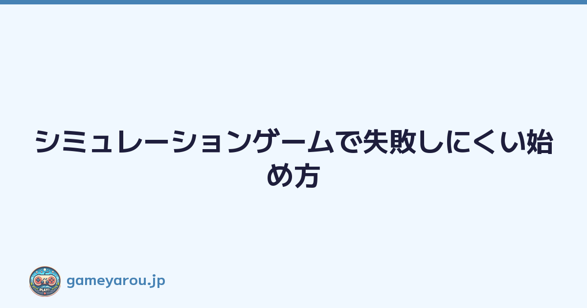 シミュレーションゲームで失敗しにくい始め方