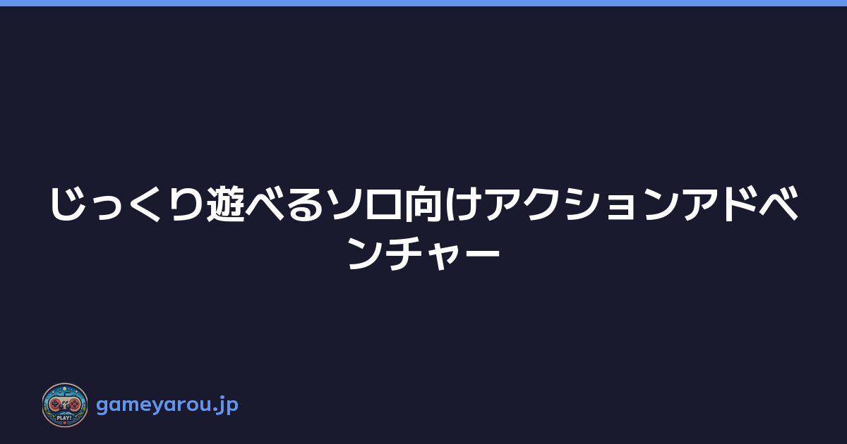 じっくり遊べるソロ向けアクションアドベンチャー