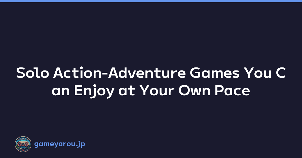 Solo Action-Adventure Games You Can Enjoy at Your Own Pace