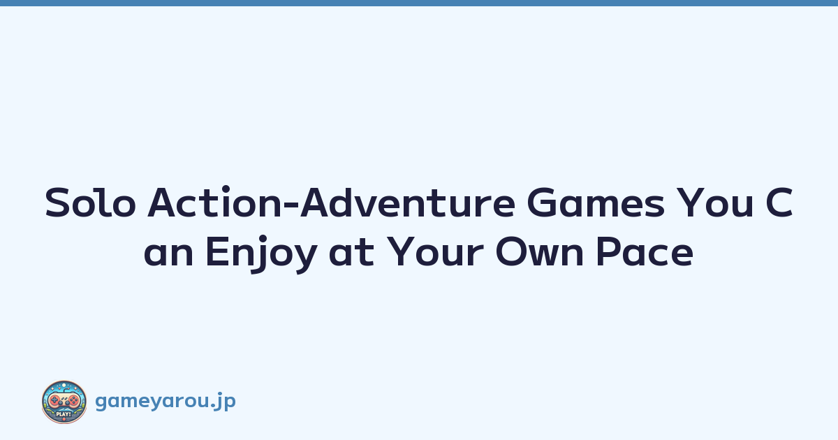 Solo Action-Adventure Games You Can Enjoy at Your Own Pace