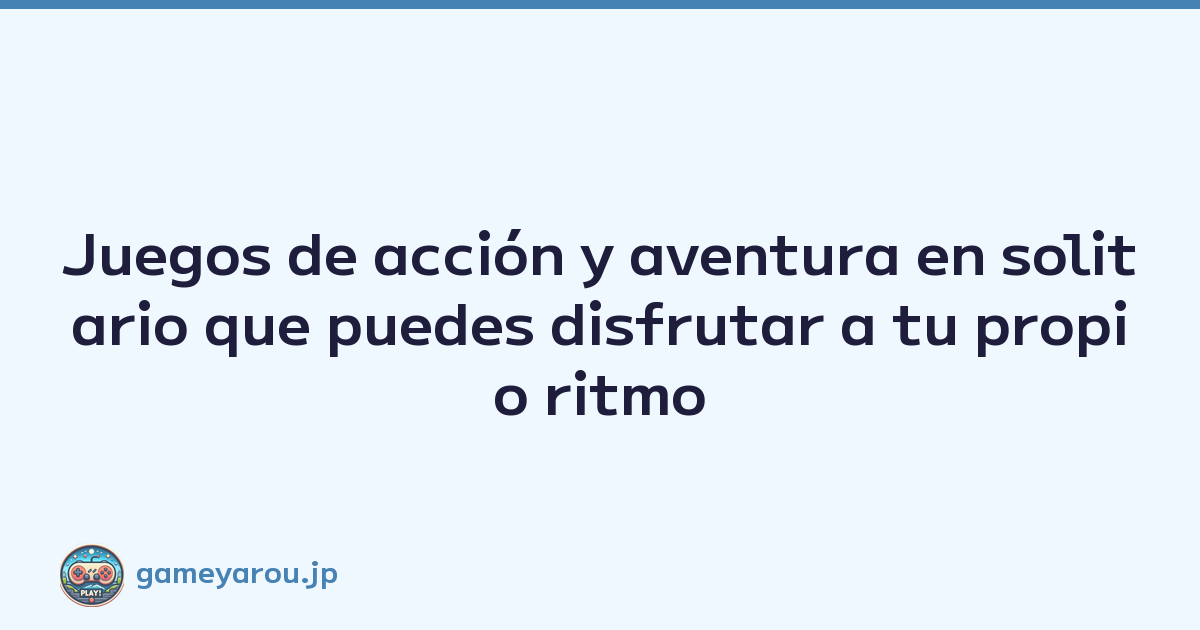 Juegos de acción y aventura en solitario que puedes disfrutar a tu propio ritmo