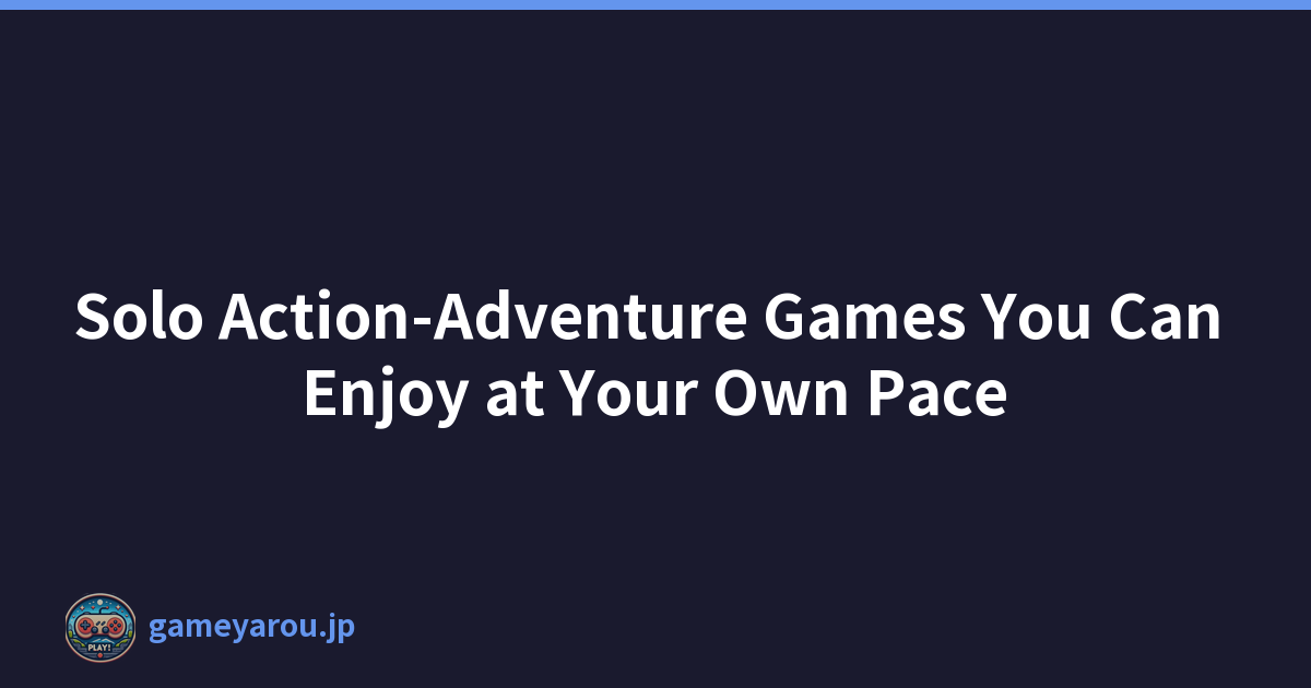 Solo Action-Adventure Games You Can Enjoy at Your Own Pace