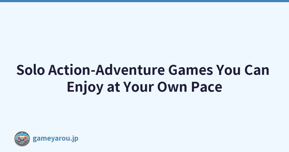 Solo Action-Adventure Games You Can Enjoy at Your Own Pace