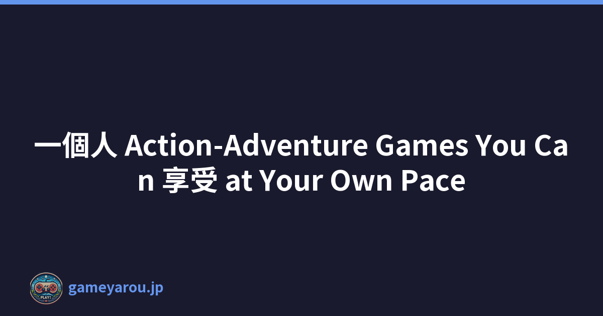 一個人 Action-Adventure Games You Can 享受 at Your Own Pace