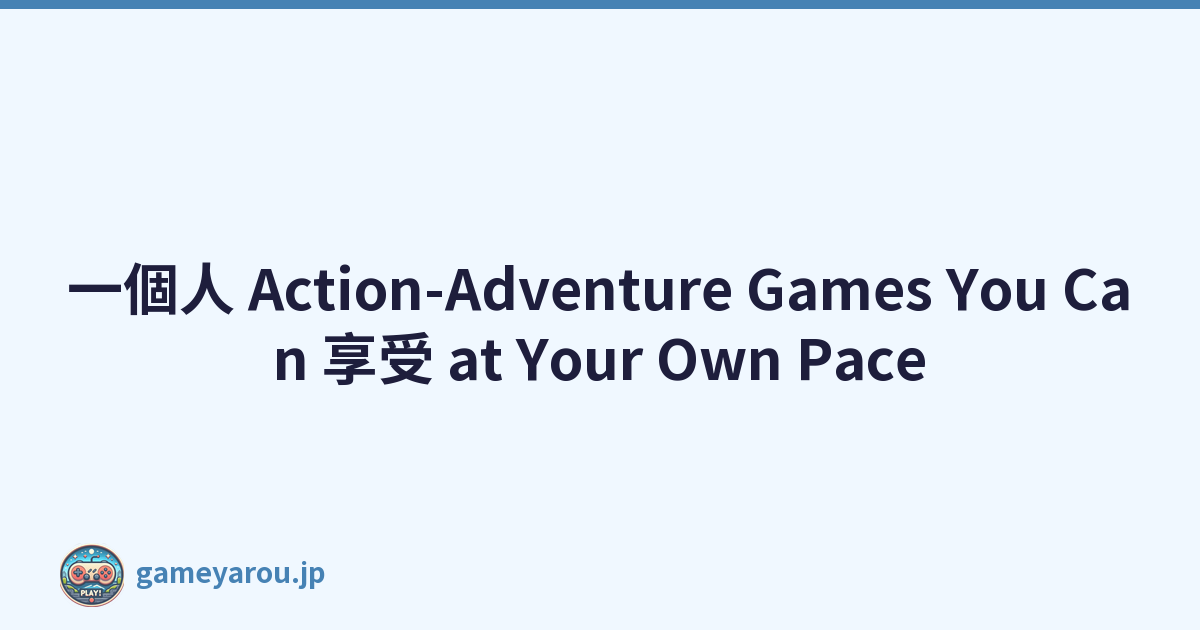 一個人 Action-Adventure Games You Can 享受 at Your Own Pace