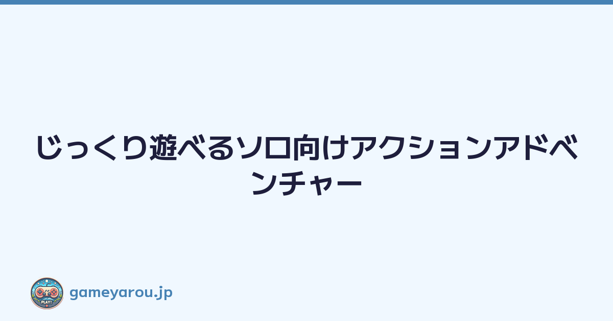 じっくり遊べるソロ向けアクションアドベンチャー