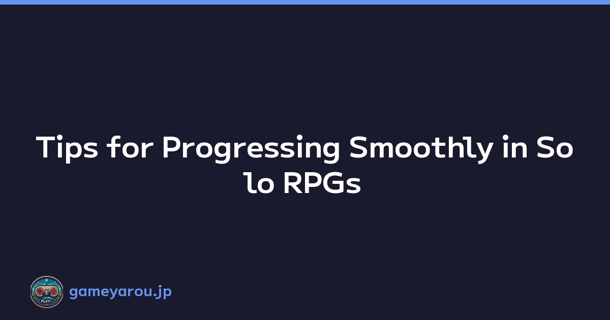 Tips for Progressing Smoothly in Solo RPGs