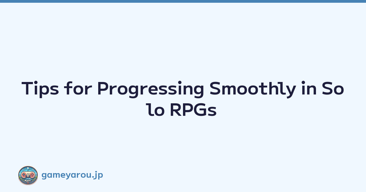 Tips for Progressing Smoothly in Solo RPGs