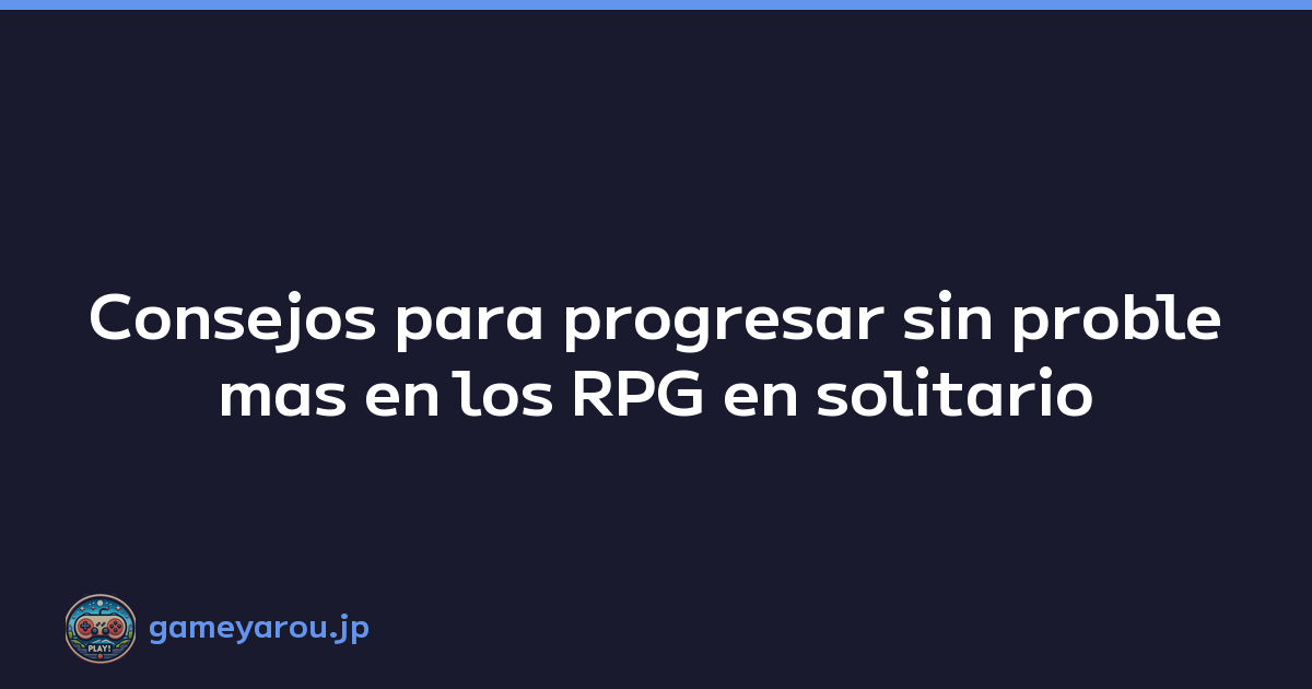Consejos para progresar sin problemas en los RPG en solitario