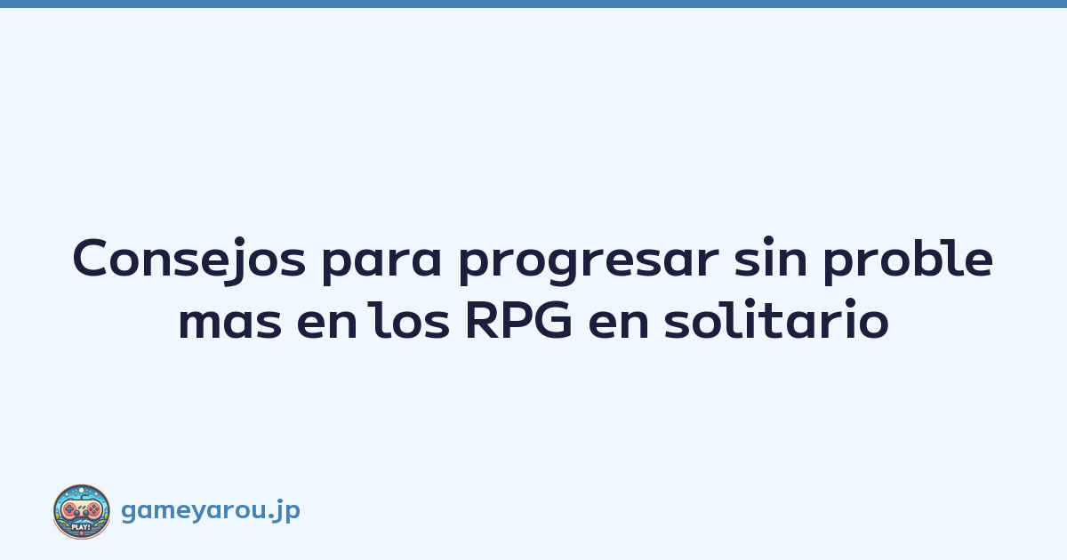 Consejos para progresar sin problemas en los RPG en solitario