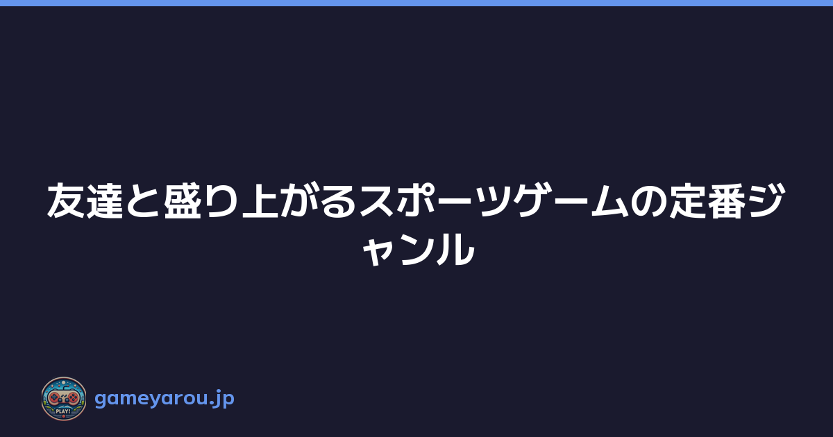 友達と盛り上がるスポーツゲームの定番ジャンル