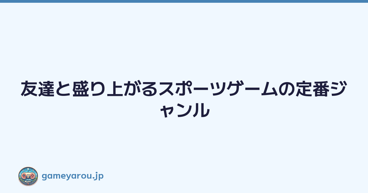 友達と盛り上がるスポーツゲームの定番ジャンル