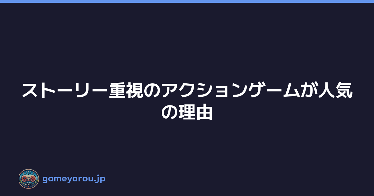 ストーリー重視のアクションゲームが人気の理由