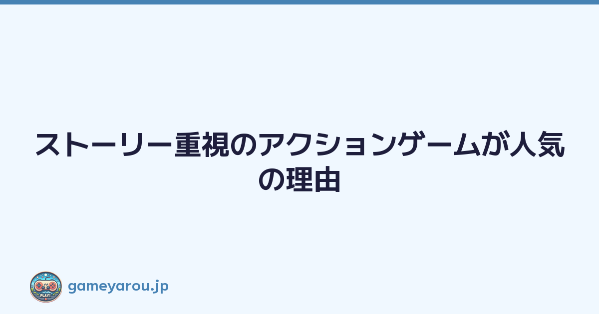 ストーリー重視のアクションゲームが人気の理由