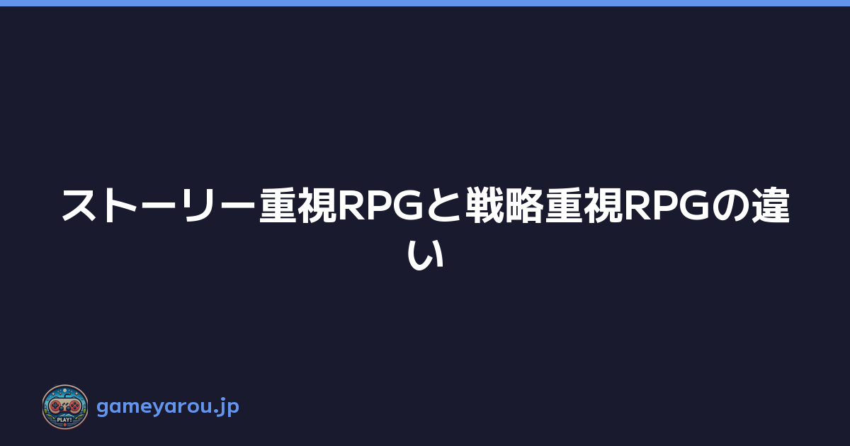 ストーリー重視RPGと戦略重視RPGの違い