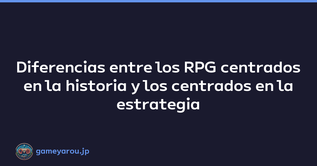 Diferencias entre los RPG centrados en la historia y los centrados en la estrategia