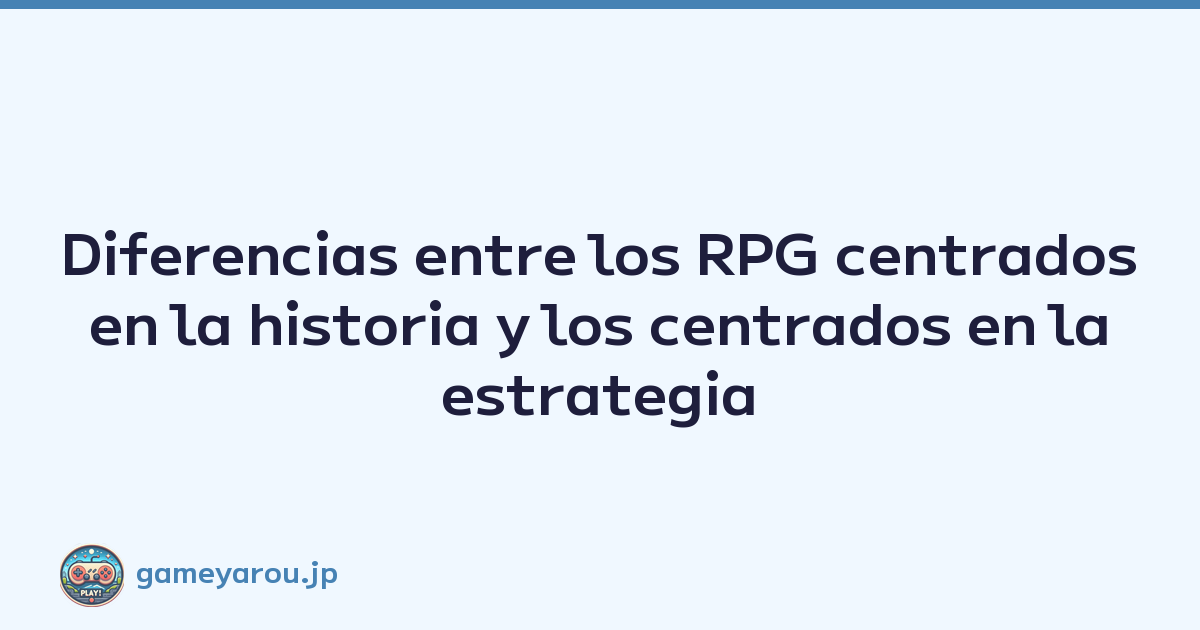 Diferencias entre los RPG centrados en la historia y los centrados en la estrategia