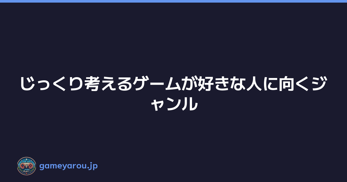 じっくり考えるゲームが好きな人に向くジャンル